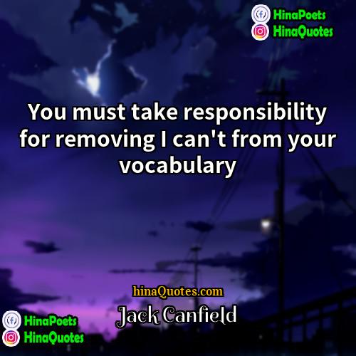 Jack Canfield Quotes | You must take responsibility for removing I